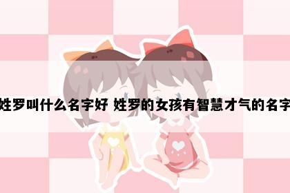 姓罗叫什么名字好 姓罗的女孩有智慧才气的名字
