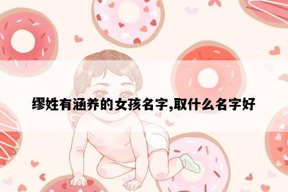 缪姓有涵养的女孩名字,取什么名字好