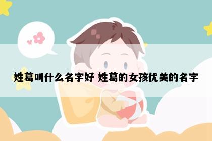 姓葛叫什么名字好 姓葛的女孩优美的名字