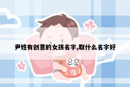尹姓有创意的女孩名字,取什么名字好