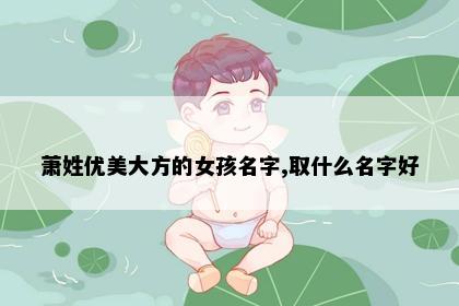 萧姓优美大方的女孩名字,取什么名字好